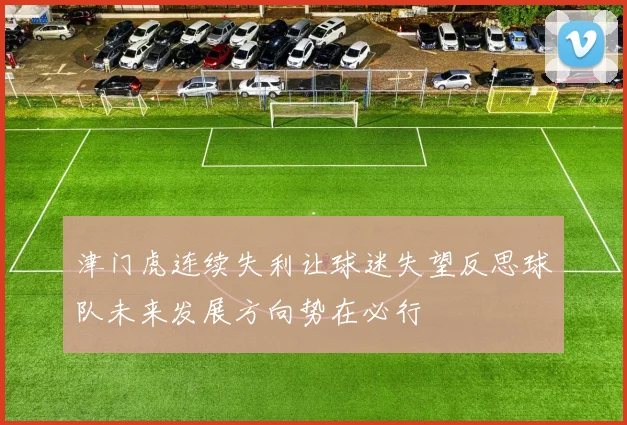 津门虎连续失利让球迷失望反思球队未来发展方向势在必行
