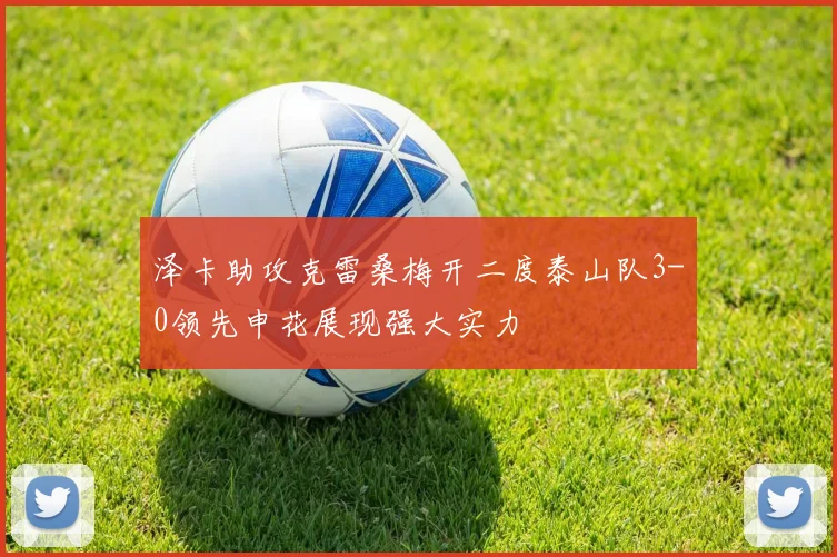 泽卡助攻克雷桑梅开二度泰山队3-0领先申花展现强大实力