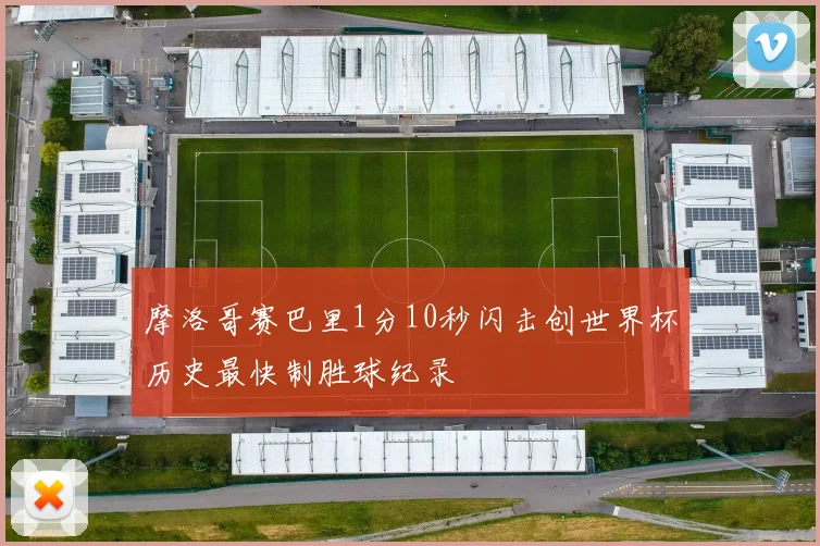 摩洛哥赛巴里1分10秒闪击创世界杯历史最快制胜球纪录