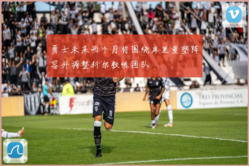 勇士未来两个月将围绕库里重塑阵容并调整科尔教练团队