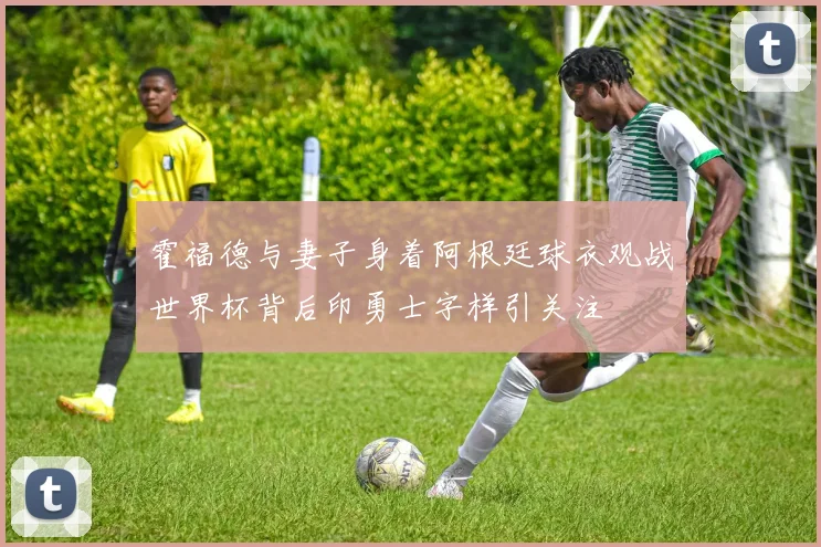 霍福德与妻子身着阿根廷球衣观战世界杯背后印勇士字样引关注