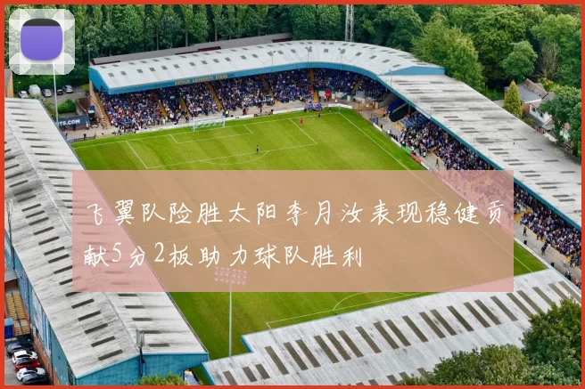 飞翼队险胜太阳李月汝表现稳健贡献5分2板助力球队胜利